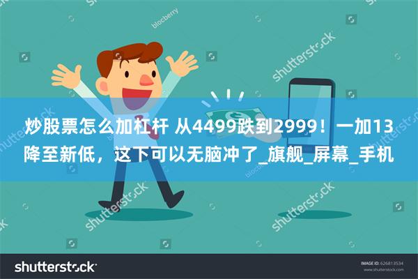 炒股票怎么加杠杆 从4499跌到2999！一加13降至新低，