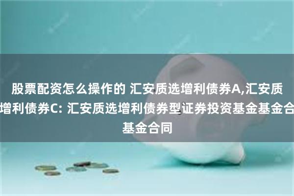 股票配资怎么操作的 汇安质选增利债券A,汇安质选增利债券C: