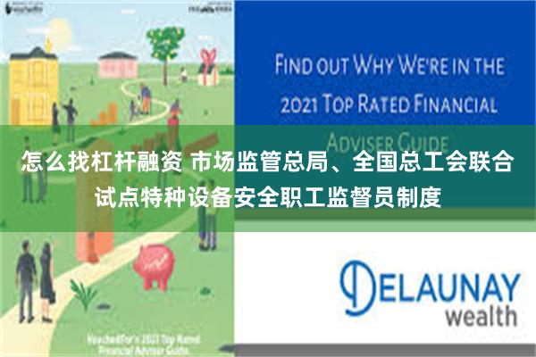 怎么找杠杆融资 市场监管总局、全国总工会联合试点特种设备安全