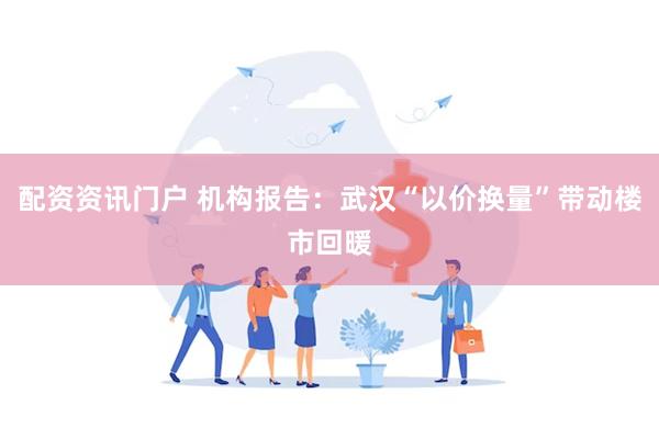 配资资讯门户 机构报告：武汉“以价换量”带动楼市回暖