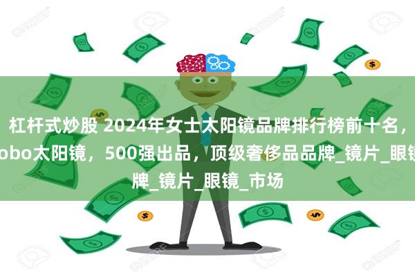 杠杆式炒股 2024年女士太阳镜品牌排行榜前十名，mikib