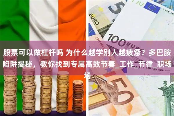 股票可以做杠杆吗 为什么越学别人越疲惫？多巴胺陷阱揭秘，教你