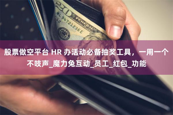 股票做空平台 HR 办活动必备抽奖工具，一用一个不吱声_魔力