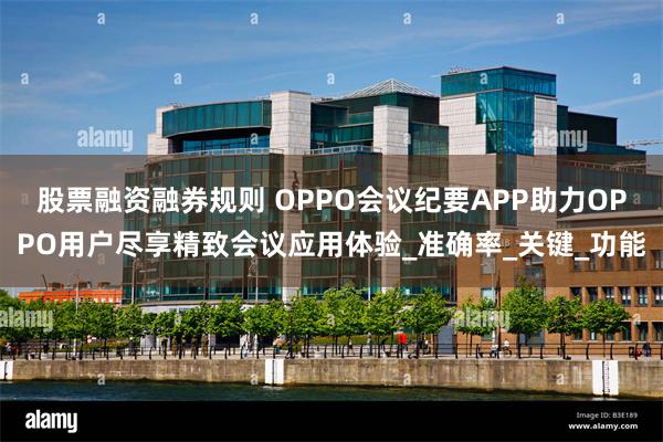股票融资融券规则 OPPO会议纪要APP助力OPPO用户尽享