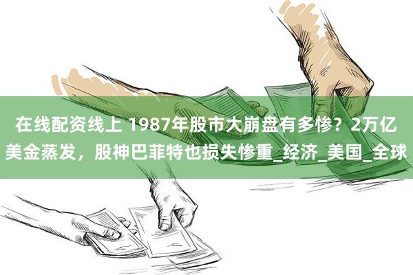 在线配资线上 1987年股市大崩盘有多惨？2万亿美金蒸发，股