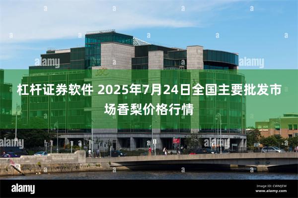 杠杆证券软件 2025年7月24日全国主要批发市场香梨价格行