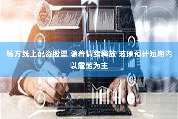 杨方线上配资股票 随着情绪释放 玻璃预计短期内以震荡为主