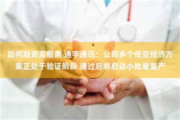 如何融资买股票 通宇通讯：公司多个低空经济方案正处于验证阶段