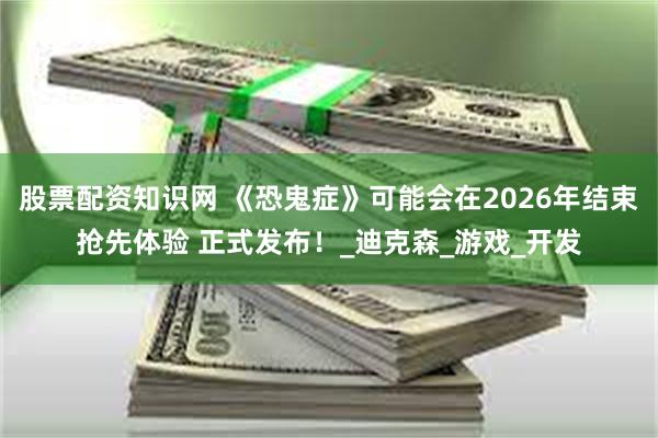 股票配资知识网 《恐鬼症》可能会在2026年结束抢先体验 正