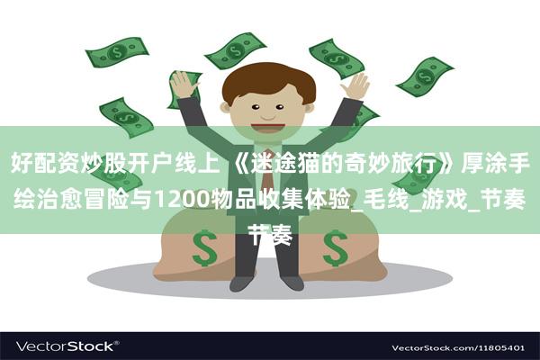 好配资炒股开户线上 《迷途猫的奇妙旅行》厚涂手绘治愈冒险与1