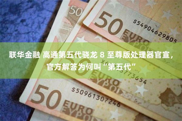 联华金融 高通第五代骁龙 8 至尊版处理器官宣，官方解答为何