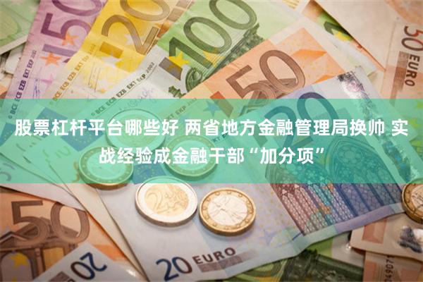 股票杠杆平台哪些好 两省地方金融管理局换帅 实战经验成金融干