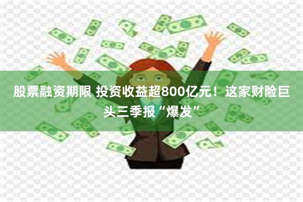 股票融资期限 投资收益超800亿元！这家财险巨头三季报“爆发