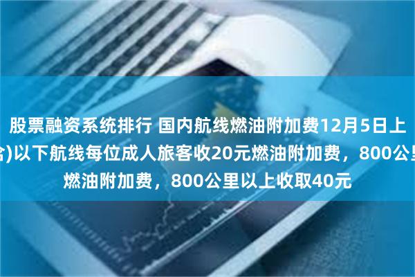 股票融资系统排行 国内航线燃油附加费12月5日上涨：800公